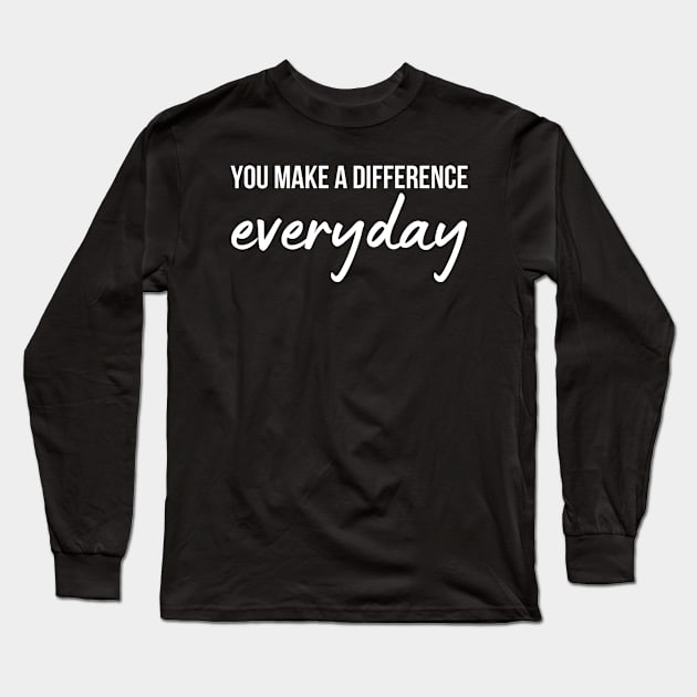 You Make A Difference Everyday Long Sleeve T-Shirt by HobbyAndArt